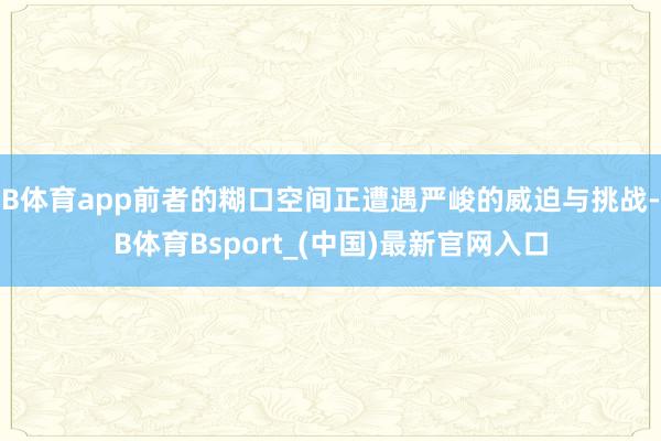 B体育app前者的糊口空间正遭遇严峻的威迫与挑战-B体育Bsport_(中国)最新官网入口