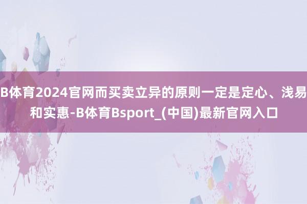 B体育2024官网而买卖立异的原则一定是定心、浅易和实惠-B体育Bsport_(中国)最新官网入口