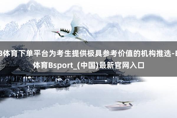 B体育下单平台为考生提供极具参考价值的机构推选-B体育Bsport_(中国)最新官网入口
