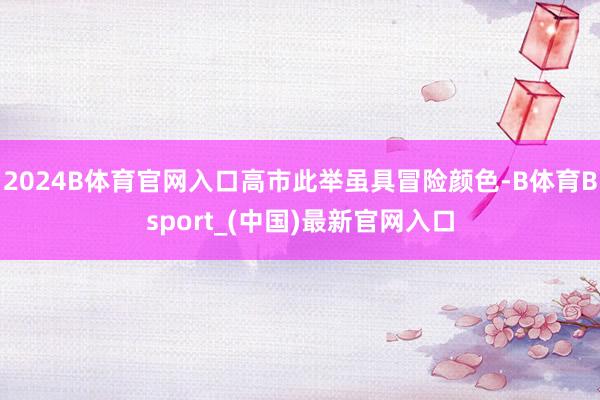 2024B体育官网入口高市此举虽具冒险颜色-B体育Bsport_(中国)最新官网入口