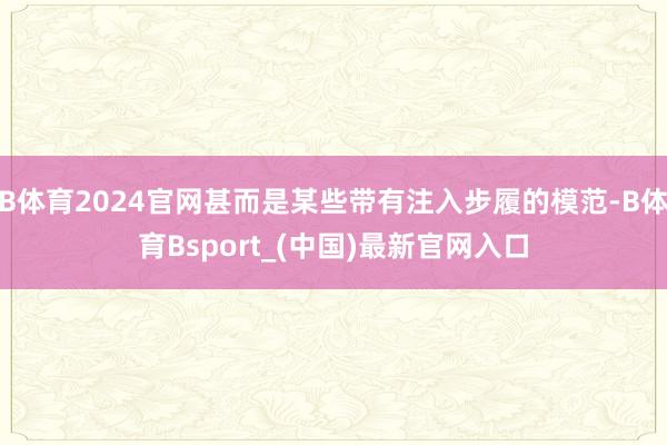 B体育2024官网甚而是某些带有注入步履的模范-B体育Bsport_(中国)最新官网入口