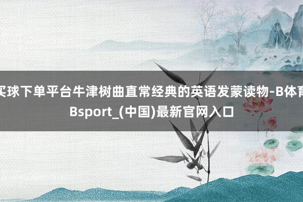 买球下单平台牛津树曲直常经典的英语发蒙读物-B体育Bsport_(中国)最新官网入口