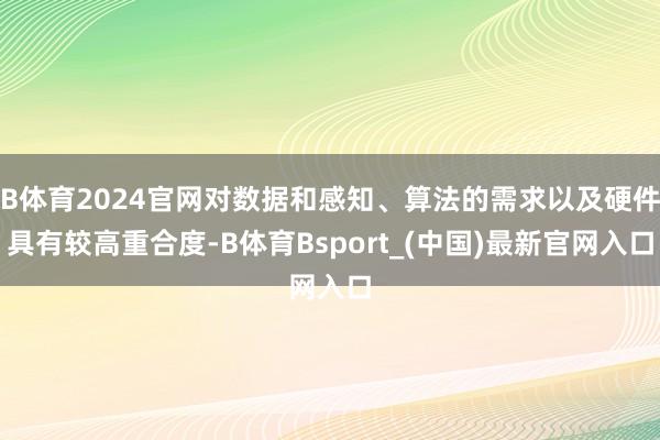 B体育2024官网对数据和感知、算法的需求以及硬件具有较高重合度-B体育Bsport_(中国)最新官网入口