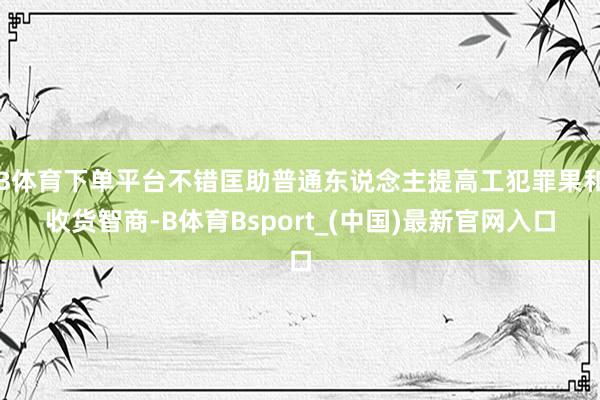 B体育下单平台不错匡助普通东说念主提高工犯罪果和收货智商-B体育Bsport_(中国)最新官网入口
