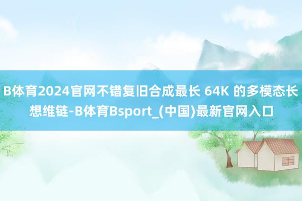 B体育2024官网不错复旧合成最长 64K 的多模态长想维链-B体育Bsport_(中国)最新官网入口