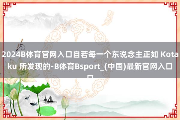 2024B体育官网入口自若每一个东说念主正如 Kotaku 所发现的-B体育Bsport_(中国)最新官网入口