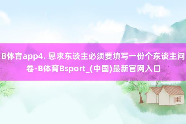 B体育app4. 恳求东谈主必须要填写一份个东谈主问卷-B体育Bsport_(中国)最新官网入口