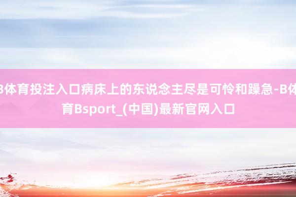 B体育投注入口病床上的东说念主尽是可怜和躁急-B体育Bsport_(中国)最新官网入口