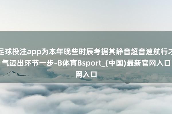 足球投注app为本年晚些时辰考据其静音超音速航行才气迈出环节一步-B体育Bsport_(中国)最新官网入口