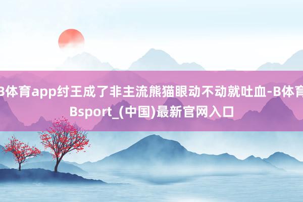 B体育app纣王成了非主流熊猫眼动不动就吐血-B体育Bsport_(中国)最新官网入口