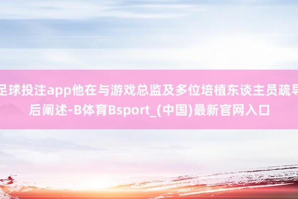 足球投注app他在与游戏总监及多位培植东谈主员疏导后阐述-B体育Bsport_(中国)最新官网入口