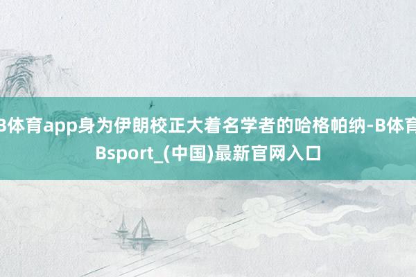 B体育app身为伊朗校正大着名学者的哈格帕纳-B体育Bsport_(中国)最新官网入口
