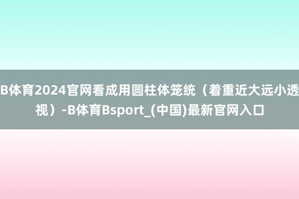 B体育2024官网看成用圆柱体笼统（着重近大远小透视）-B体育Bsport_(中国)最新官网入口