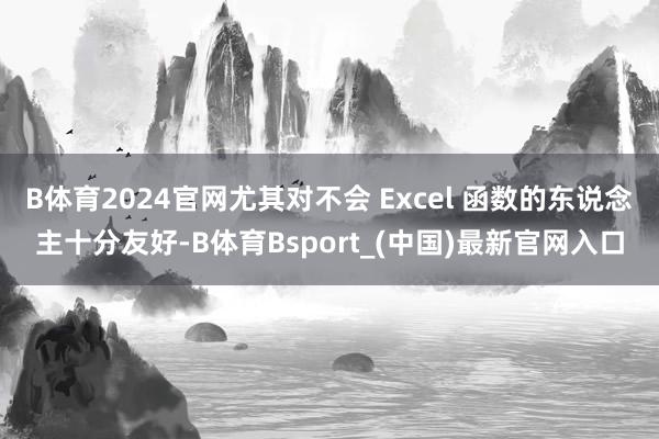 B体育2024官网尤其对不会 Excel 函数的东说念主十分友好-B体育Bsport_(中国)最新官网入口
