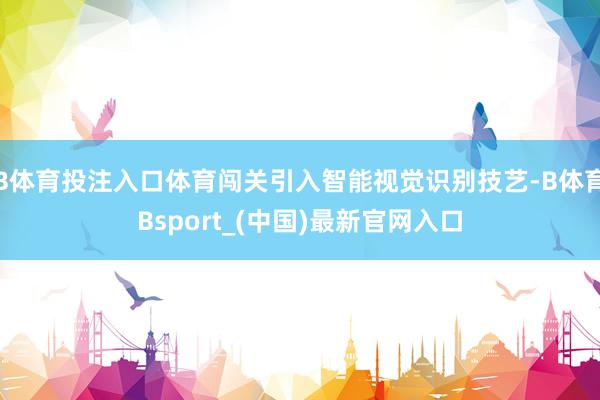 B体育投注入口体育闯关引入智能视觉识别技艺-B体育Bsport_(中国)最新官网入口