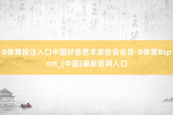 B体育投注入口中国好意思术家协会会员-B体育Bsport_(中国)最新官网入口