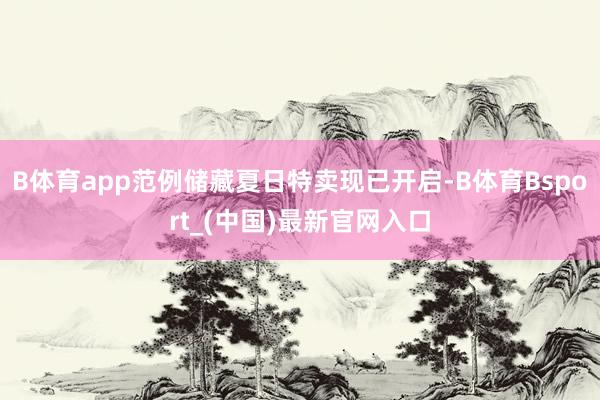 B体育app范例储藏夏日特卖现已开启-B体育Bsport_(中国)最新官网入口