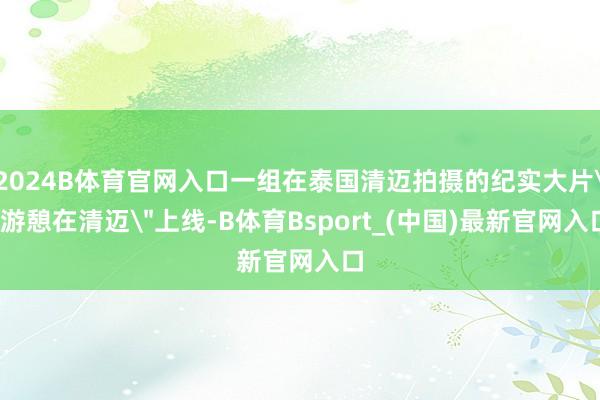 2024B体育官网入口一组在泰国清迈拍摄的纪实大片