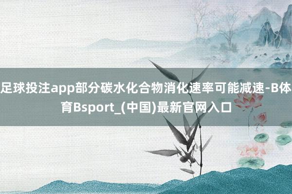 足球投注app部分碳水化合物消化速率可能减速-B体育Bsport_(中国)最新官网入口