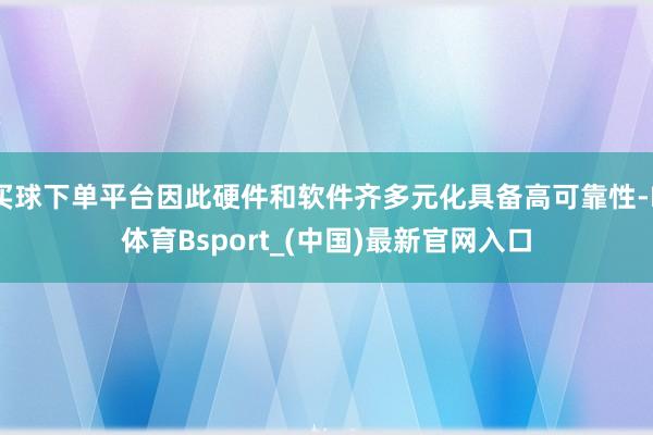 买球下单平台因此硬件和软件齐多元化具备高可靠性-B体育Bsport_(中国)最新官网入口