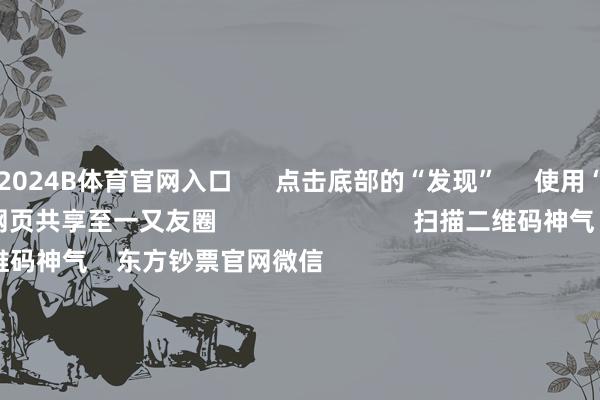 2024B体育官网入口      点击底部的“发现”     使用“扫一扫”     即可将网页共享至一又友圈                            扫描二维码神气    东方钞票官网微信                                                                        沪股通             深股通             港股通(沪)             港股通(深)                         热门资讯        好意思联储降息大音书！鲍威尔重磅发声560亿元！广阔资金借谈ETF入市沪指回报3900点 创业板指涨逾2%港股9月IPO募资超516亿港元                            焦点专题    2025寰宇两会第十二届Choice最好分析师聚焦二十届三中全会            2025陆家嘴论坛        群众结识币风起                                视频                                    一键神气财经大咖            热门保举特朗普威逼不买中国食用油袭击中方“极度不买好意思国大豆” 酬酢部回应        倾盆新闻    366    东谈主挑剔    2025-10-15                            东方钞票    扫一扫下载APP    东方钞票产物    东方钞票免费版东方钞票Level-2东方钞票战略版妙念念投研助理Choice金融末端        证券来往    东方钞票证券开户东方钞票在线来往				东方钞票证券来往        神气东方钞票    东方钞票网微博东方钞票网微信观念与提出        天天基金    扫一扫下载APP    基金来往    基金开户基金来往活期宝基金产物庄重容许        神气天天基金    天天基金网微博天天基金网微信        东方钞票期货    扫一扫下载APP    期货来往    期货手机开户期货电脑开户期货官方网站        信息鸠合传播视听节目许可证：0908328号 贪图证券期货业务许可证编号：913101046312860336 犯罪和不良信息举报:021-61278686 举报邮箱：jubao@eastmoney.com    沪ICP证:沪B2-20070217 网站备案号:沪ICP备05006054号-11  沪公网安备 31010402000120号 版权通盘:东方钞票网 观念与提出:4000300059/952500    			对于咱们    可抓续发展			告白劳动			干系咱们			诚聘英才			法律声明    阴事保护			征稿缘起			友情衔接        	        -B体育Bsport_(中国)最新官网入口