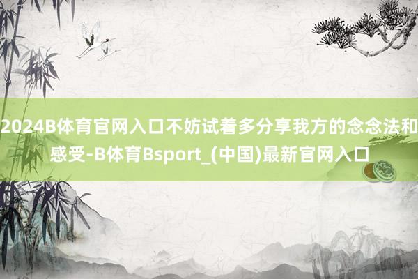 2024B体育官网入口不妨试着多分享我方的念念法和感受-B体育Bsport_(中国)最新官网入口