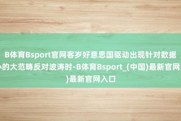 B体育Bsport官网客岁好意思国驱动出现针对数据中心的大范畴反对波涛时-B体育Bsport_(中国)最新官网入口