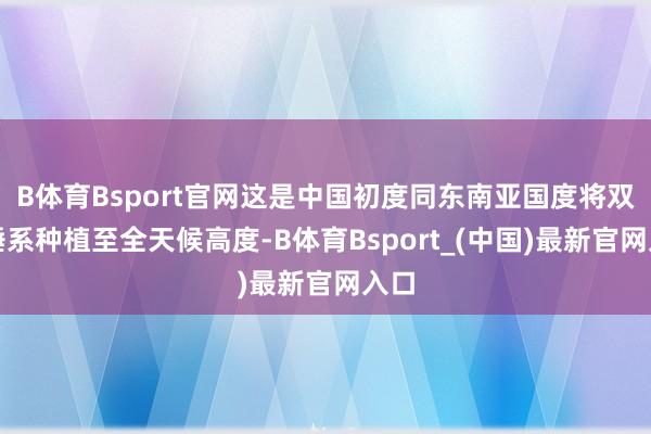 B体育Bsport官网这是中国初度同东南亚国度将双边陲系种植至全天候高度-B体育Bsport_(中国)最新官网入口