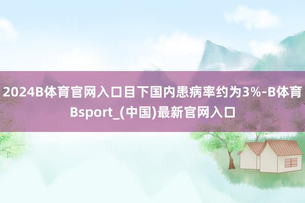 2024B体育官网入口目下国内患病率约为3%-B体育Bsport_(中国)最新官网入口