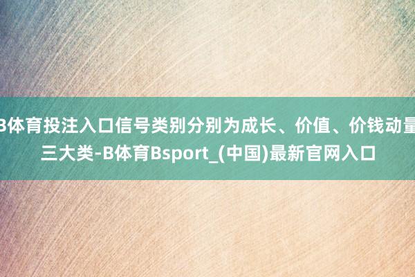 B体育投注入口信号类别分别为成长、价值、价钱动量三大类-B体育Bsport_(中国)最新官网入口